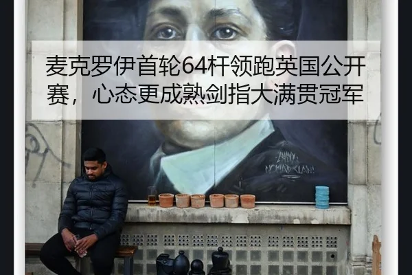 麦克罗伊首轮64杆领跑英国公开赛，心态更成熟剑指大满贯冠军