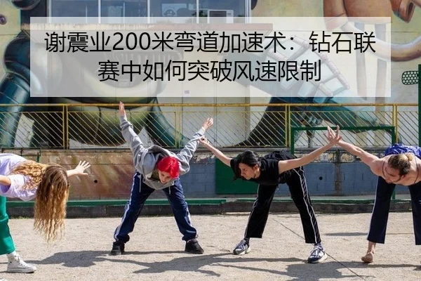 谢震业200米弯道加速术：钻石联赛中如何突破风速限制