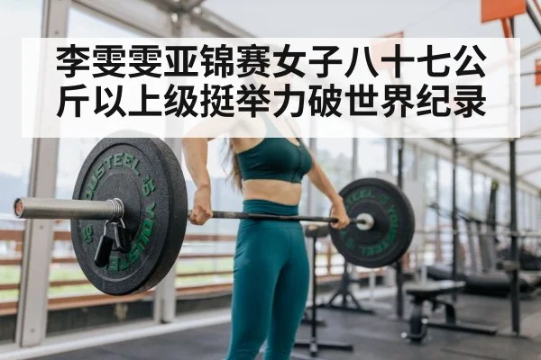 李雯雯亚锦赛女子八十七公斤以上级挺举力破世界纪录