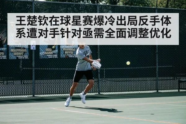 王楚钦在球星赛爆冷出局反手体系遭对手针对亟需全面调整优化