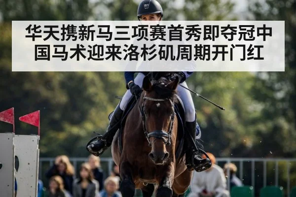 华天携新马三项赛首秀即夺冠中国马术迎来洛杉矶周期开门红